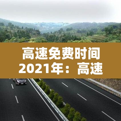 高速免费时间2021年:高速免费时间2021年五一 高速免费时间2021年:高速免费时间2021年五一
