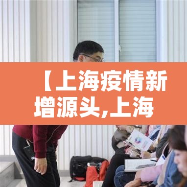 【上海疫情新增源头,上海新增病例来源于什么情况】