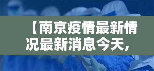 【南京疫情最新情况最新消息今天,南京疫情最新消息今天发布】 【南京疫情最新情况最新消息今天,南京疫情最新消息今天发布】