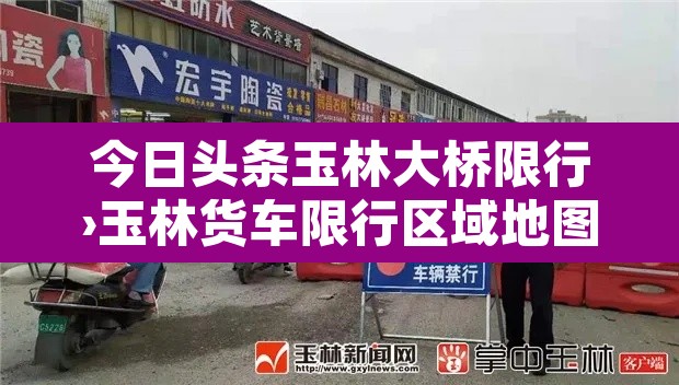 今日头条玉林大桥限行›玉林货车限行区域地图 今日头条玉林大桥限行›玉林货车限行区域地图