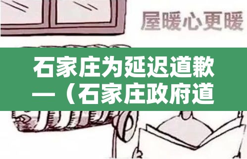 石家庄为延迟道歉—(石家庄政府道歉) 石家庄为延迟道歉—(石家庄政府道歉)