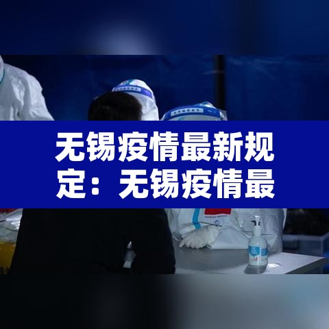 无锡疫情最新规定：无锡疫情最新规定消息