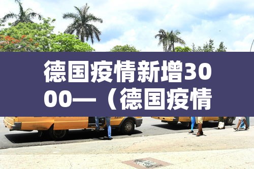 德国疫情新增3000—（德国疫情新增确诊人数）