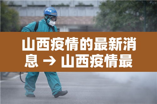 山西疫情的最新消息 → 山西疫情最新疫情通报 山西疫情的最新消息 → 山西疫情最新疫情通报