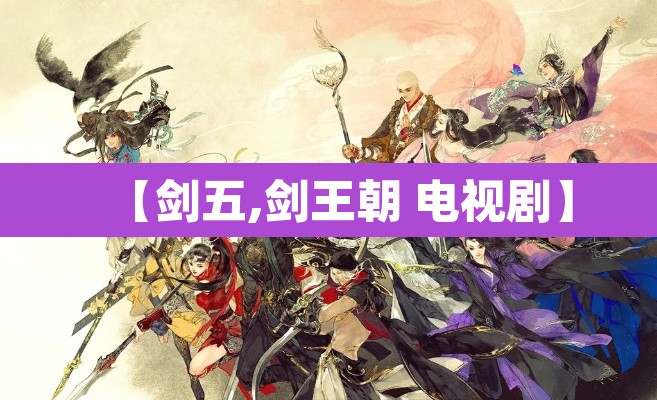 【剑五,剑王朝 电视剧】 【剑五,剑王朝 电视剧】