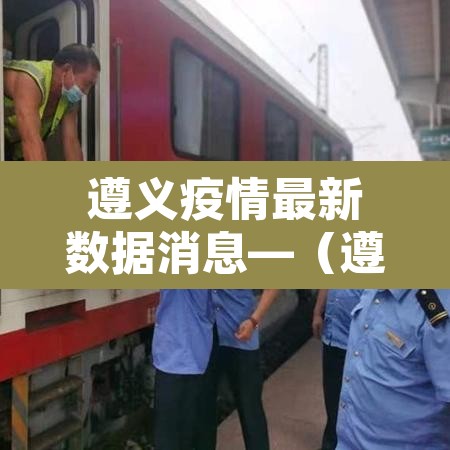 遵义疫情最新数据消息—(遵义疫情最新公告) 遵义疫情最新数据消息—(遵义疫情最新公告)