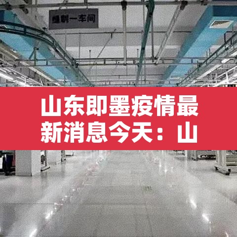 山东即墨疫情最新消息今天：山东即墨疫情最新消息今天封城了