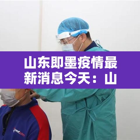 山东即墨疫情最新消息今天：山东即墨疫情最新消息今天封城了