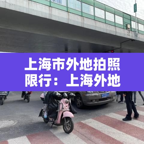 上海市外地拍照限行：上海外地拍照限行时间2021最新规定