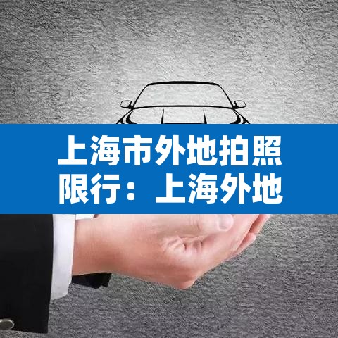 上海市外地拍照限行：上海外地拍照限行时间2021最新规定