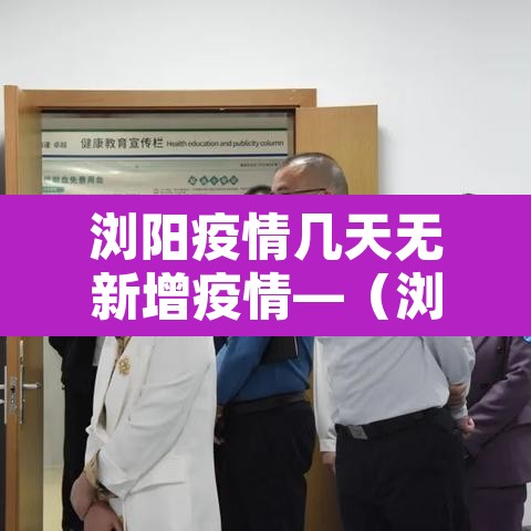 浏阳疫情几天无新增疫情—(浏阳有疫情) 浏阳疫情几天无新增疫情—(浏阳有疫情)