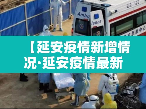 【延安疫情新增情况·延安疫情最新消息实时更新】