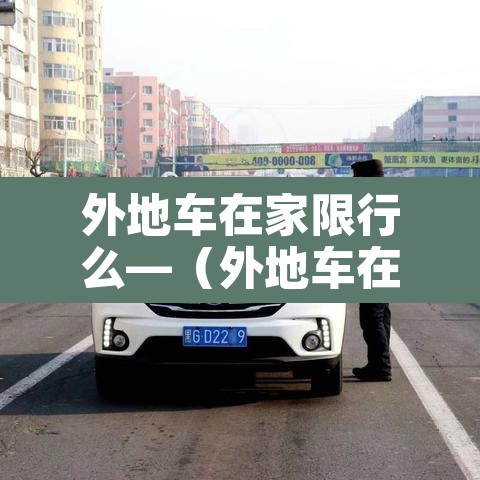 外地车在家限行么—(外地车在限行时间路面开可以吗)