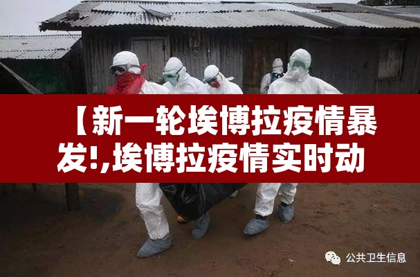 【新一轮埃博拉疫情暴发!,埃博拉疫情实时动态】 【新一轮埃博拉疫情暴发!,埃博拉疫情实时动态】