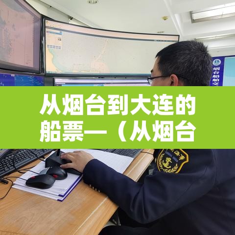 从烟台到大连的船票—(从烟台到大连的船票需要提前预定吗) 从烟台到大连的船票—(从烟台到大连的船票需要提前预定吗)