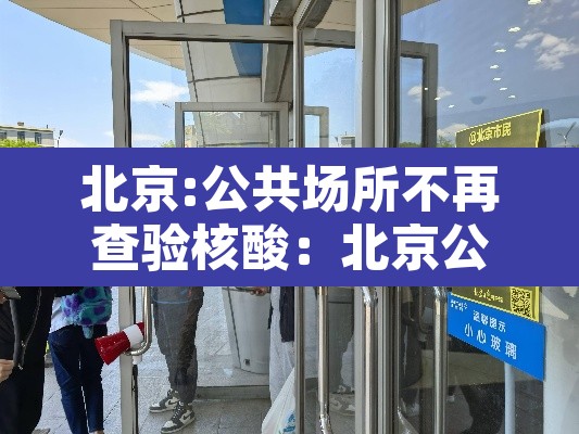 北京:公共场所不再查验核酸：北京公共场所扫健康码最新规定