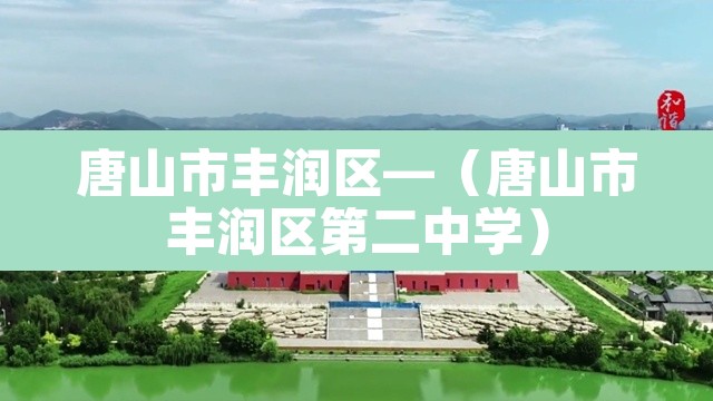 唐山市丰润区—(唐山市丰润区第二中学) 唐山市丰润区—(唐山市丰润区第二中学)