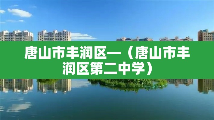 唐山市丰润区—(唐山市丰润区第二中学) 唐山市丰润区—(唐山市丰润区第二中学)