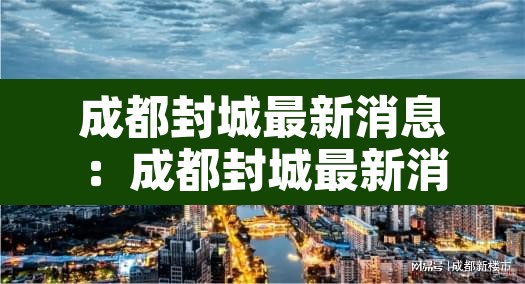 成都封城最新消息:成都封城最新消息新闻 成都封城最新消息:成都封城最新消息新闻