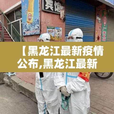 【黑龙江最新疫情公布,黑龙江最新疫情?】