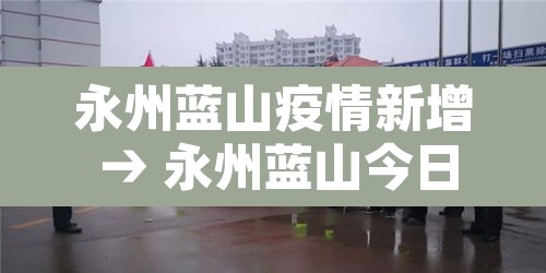 永州蓝山疫情新增 → 永州蓝山今日特大新闻