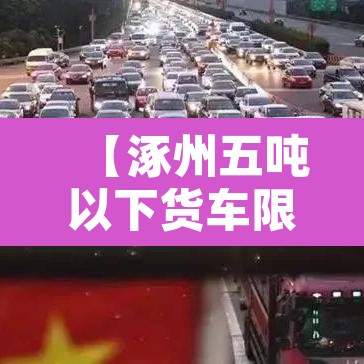 【涿州五吨以下货车限行,涿州货车限行吗】