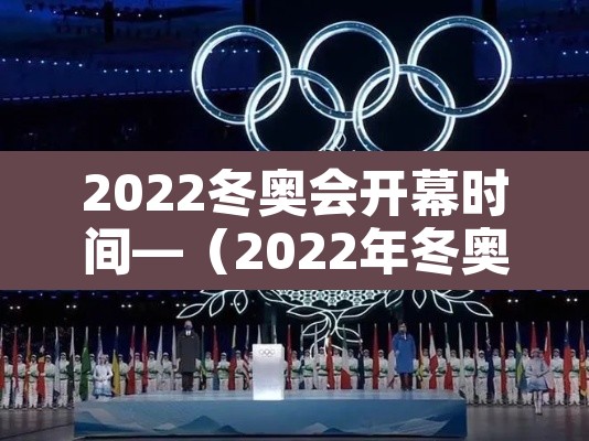 2022冬奥会开幕时间—(2022年冬奥会哪天开幕式)