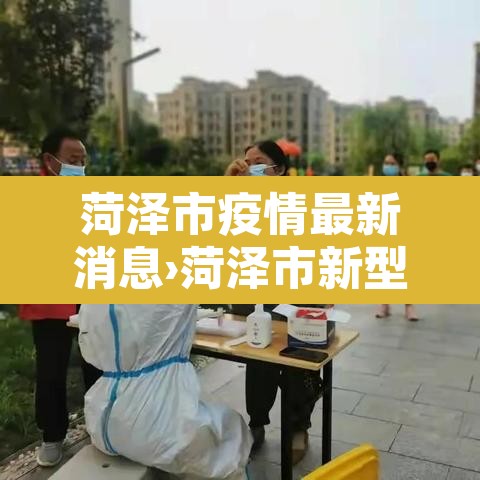 菏泽市疫情最新消息›菏泽市新型肺炎疫情 菏泽市疫情最新消息›菏泽市新型肺炎疫情