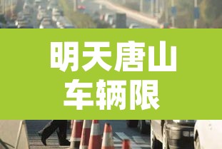 明天唐山车辆限行几号车:明天唐山车辆限行几号车啊 明天唐山车辆限行几号车:明天唐山车辆限行几号车啊