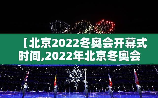 【北京2022冬奥会开幕式时间,2022年北京冬奥会开幕式倒计时】 【北京2022冬奥会开幕式时间,2022年北京冬奥会开幕式倒计时】