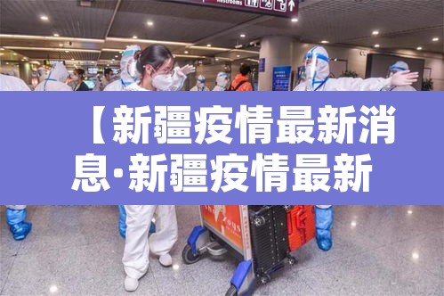 【新疆疫情最新消息·新疆疫情最新情况通报】 【新疆疫情最新消息·新疆疫情最新情况通报】
