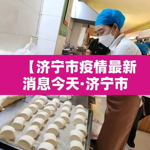 【济宁市疫情最新消息今天·济宁市新冠肺炎最新消息】 【济宁市疫情最新消息今天·济宁市新冠肺炎最新消息】