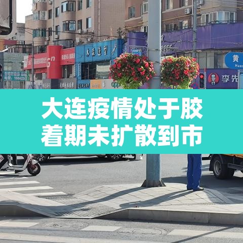 大连疫情处于胶着期未扩散到市外›大连疫情官宣 大连疫情处于胶着期未扩散到市外›大连疫情官宣
