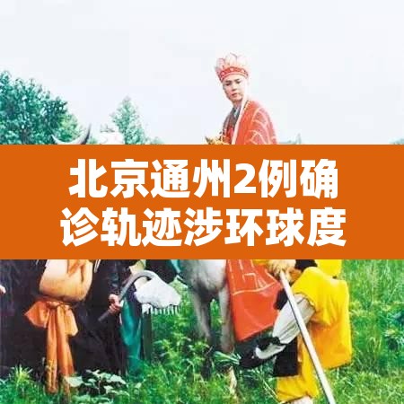 北京通州2例确诊轨迹涉环球度假区—(通州环球影城疫情) 北京通州2例确诊轨迹涉环球度假区—(通州环球影城疫情)