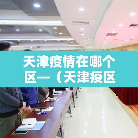 天津疫情在哪个区—(天津疫区在哪个区)