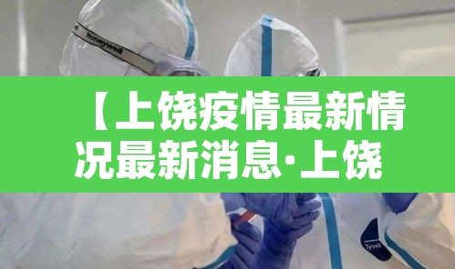 【上饶疫情最新情况最新消息·上饶的疫情情况】 【上饶疫情最新情况最新消息·上饶的疫情情况】
