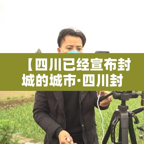 【四川已经宣布封城的城市·四川封城了吗2020】 【四川已经宣布封城的城市·四川封城了吗2020】
