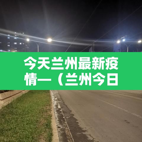 今天兰州最新疫情—（兰州今日疫情快报）