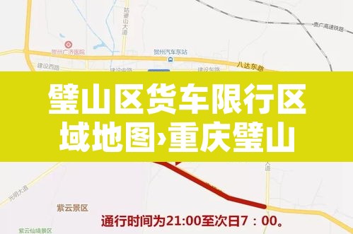 璧山区货车限行区域地图›重庆璧山货车通行证办理电话