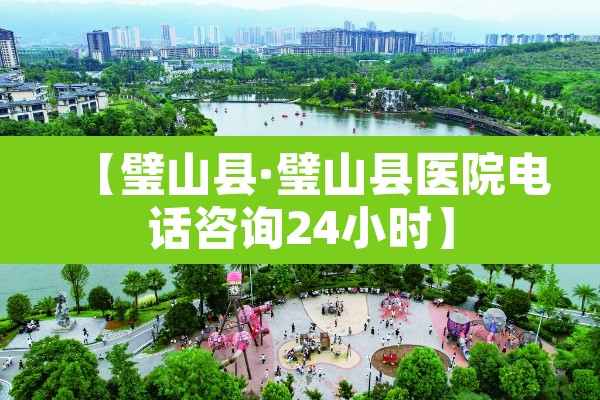 【璧山县·璧山县医院电话咨询24小时】