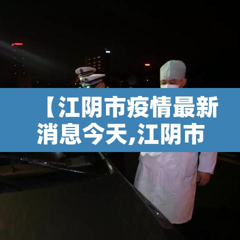 【江阴市疫情最新消息今天,江阴市新冠肺炎最新消息】