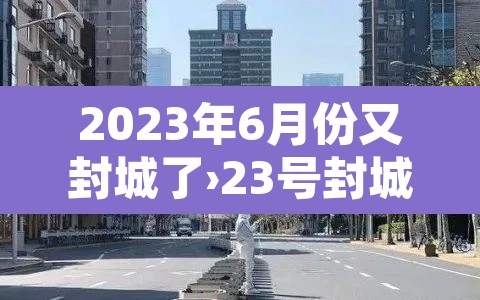 2023年6月份又封城了›23号封城