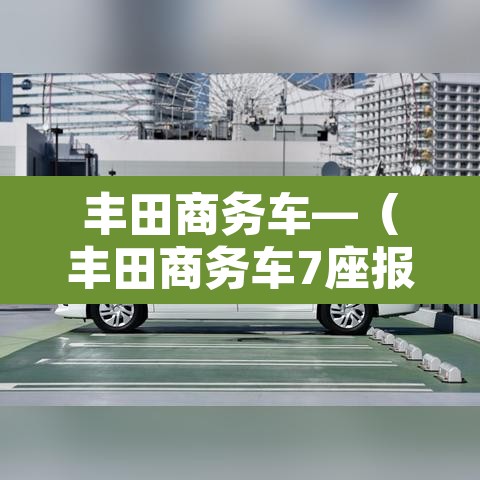 丰田商务车—(丰田商务车7座报价) 丰田商务车—(丰田商务车7座报价)