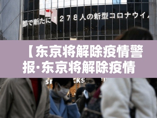 【东京将解除疫情警报·东京将解除疫情警报 新闻】 【东京将解除疫情警报·东京将解除疫情警报 新闻】