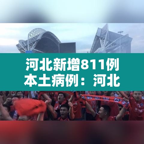河北新增811例本土病例:河北新增82例本土一 河北新增811例本土病例:河北新增82例本土一