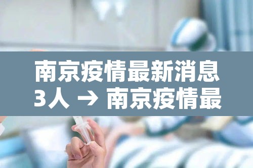 南京疫情最新消息3人 → 南京疫情最新2021最新