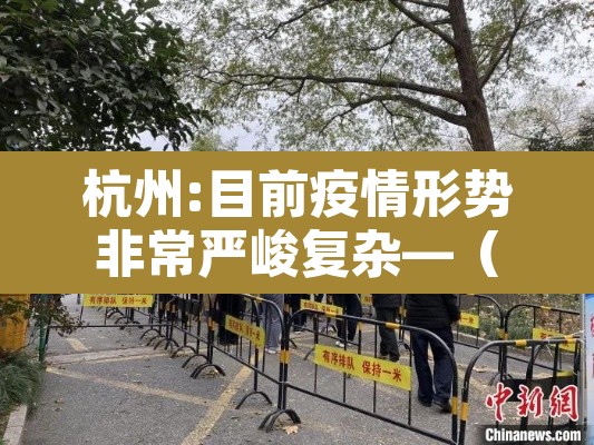 杭州:目前疫情形势非常严峻复杂—(杭州目前情况)