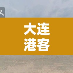 大连港客运时刻表:大连港客运码头时刻表