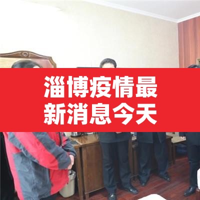 淄博疫情最新消息今天新增›淄博疫情最新消息新增1例 淄博疫情最新消息今天新增›淄博疫情最新消息新增1例