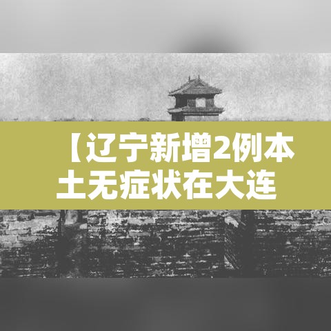【辽宁新增2例本土无症状在大连,辽宁新增6例本土病例均在大连】